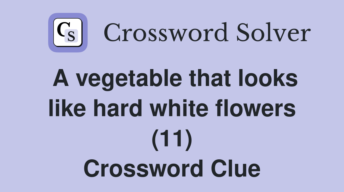 A vegetable that looks like hard white flowers (11) Crossword Clue